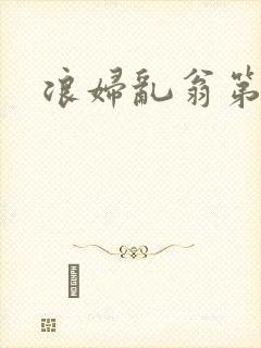 浪妇乱翁第六篇