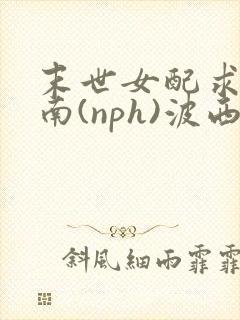 末世女配求生指南(nph)波西米亚封面