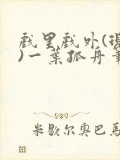 戏里戏外(现场)一叶孤舟笔趣阁全文