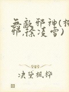 无敌邪神(柳无邪,徐凌雪)