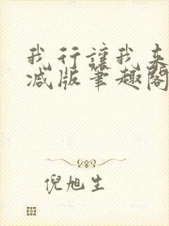 我行让我来未删减版笔趣阁在线阅读