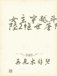 女主穿越斗罗大陆2绝世唐门