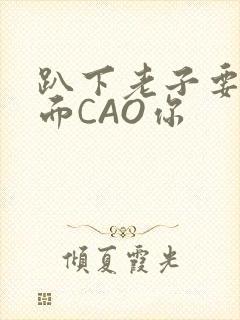 趴下老子要从后面CAO你