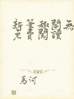 新笔趣阁无弹窗免费阅读