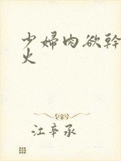 少妇肉欲干柴烈火