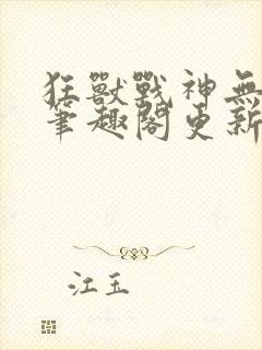 狂兽战神无弹窗笔趣阁更新封面