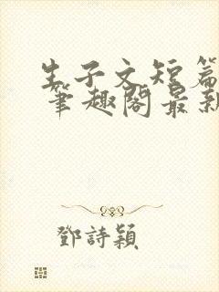 生子文短篇合集 笔趣阁最新章节阅读