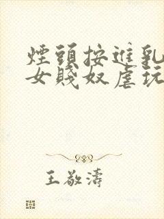 烟头按进乳头m女贱奴虐玩小说