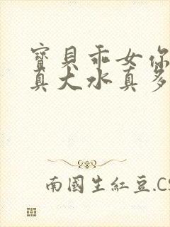 宝贝乖女你的奶真大水真多