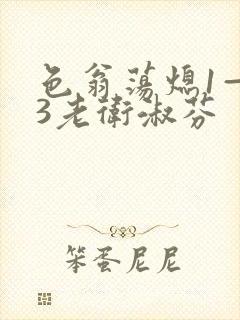 色翁荡熄1—13老卫淑芬