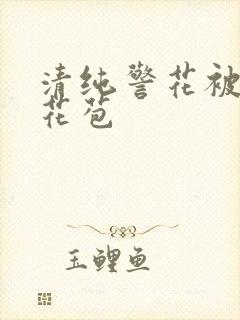 清纯警花被迫开花苞