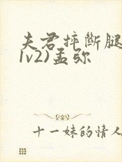 夫君摔断腿后(1v2)孟弥