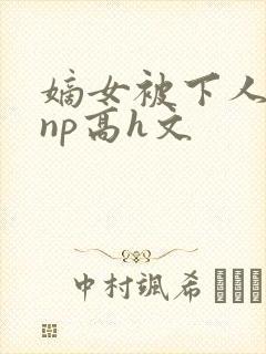 嫡女被下人凌虐np高h文