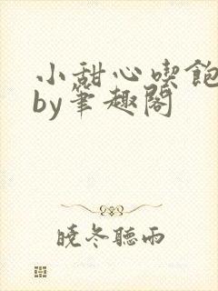 小甜心吃饱了吗by笔趣阁