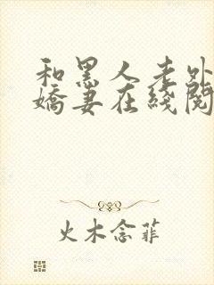 和黑人老外交换娇妻在线阅读