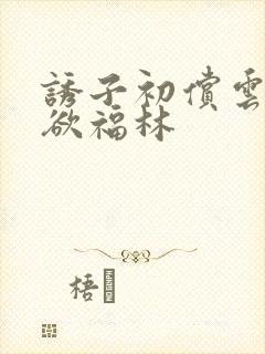 诱子初偿云雨孽欲福林