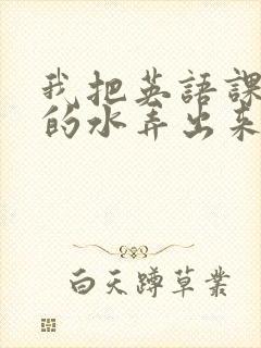 我把英语课代表的水弄出来了