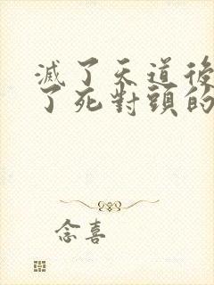 灭了天道后我成了死对头的师妹