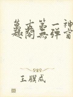 万古第一神 笔趣阁无弹窗