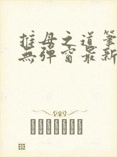 推母之道笔趣阁无弹窗最新章节