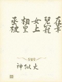 丞相女儿在书房被皇上宠幸