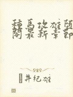 种马攻雄堕笔趣阁最新章节免费阅读