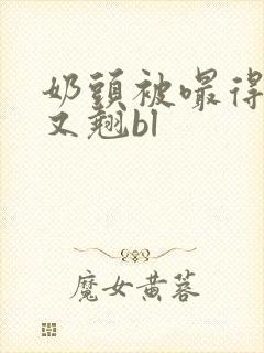 奶头被嘬得又咬又翘bl