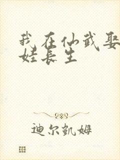我在仙武娶妻生娃长生