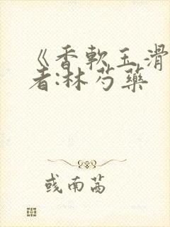 《香软玉滑》作者:林芍药