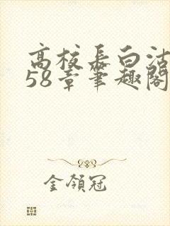 高校长白沽1-58章笔趣阁