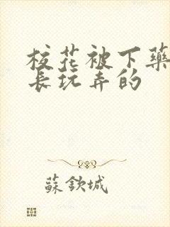 校花被下药被校长玩弄的