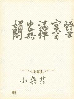 媚史满宫醉笔趣阁无弹窗笔