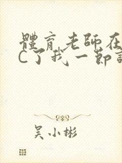 体育老师在单杠C了我一节课网