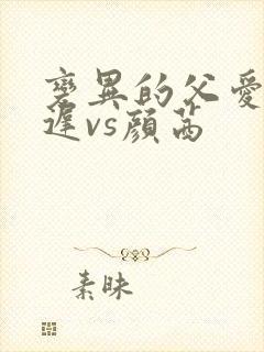 变异的父爱颜栖迟vs颜茜