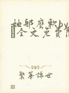 她那么软by今婳全文免费阅读