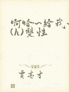 啊哈~给我~啊(h)双性