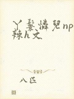 丫鬟怜儿np高辣h文