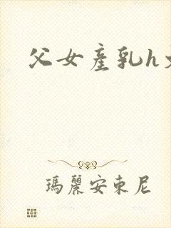 父女产乳h文