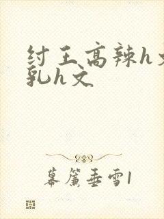 纣王高辣h文乱乳h文