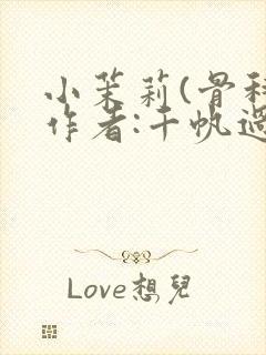 小茉莉(骨科)作者:千帆过尽