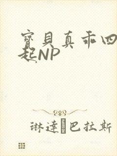宝贝真乖四人一起NP