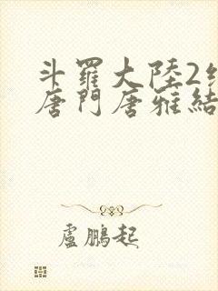 斗罗大陆2绝世唐门唐雅结局