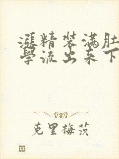 涨精装满肚子上学流出来下载