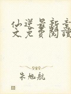 仙逆最新章节全文免费阅读无弹窗