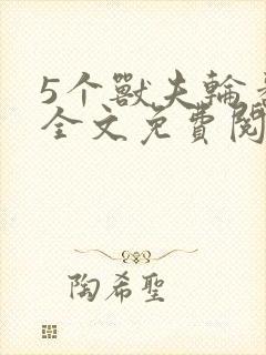 5个兽夫轮番宠全文免费阅读笔趣阁