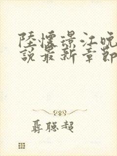 陆怀璟江晚吟小说最新章节列表