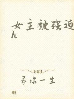 女主被强迫高虐h