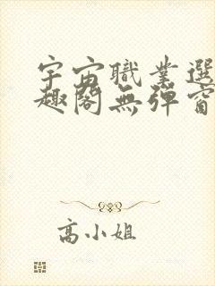 宇宙职业选手笔趣阁无弹窗无删减