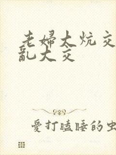 老妇大炕交换配乱大交