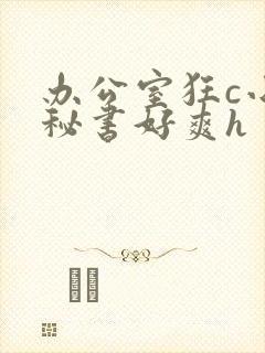 办公室狂c小雪秘书好爽h封面